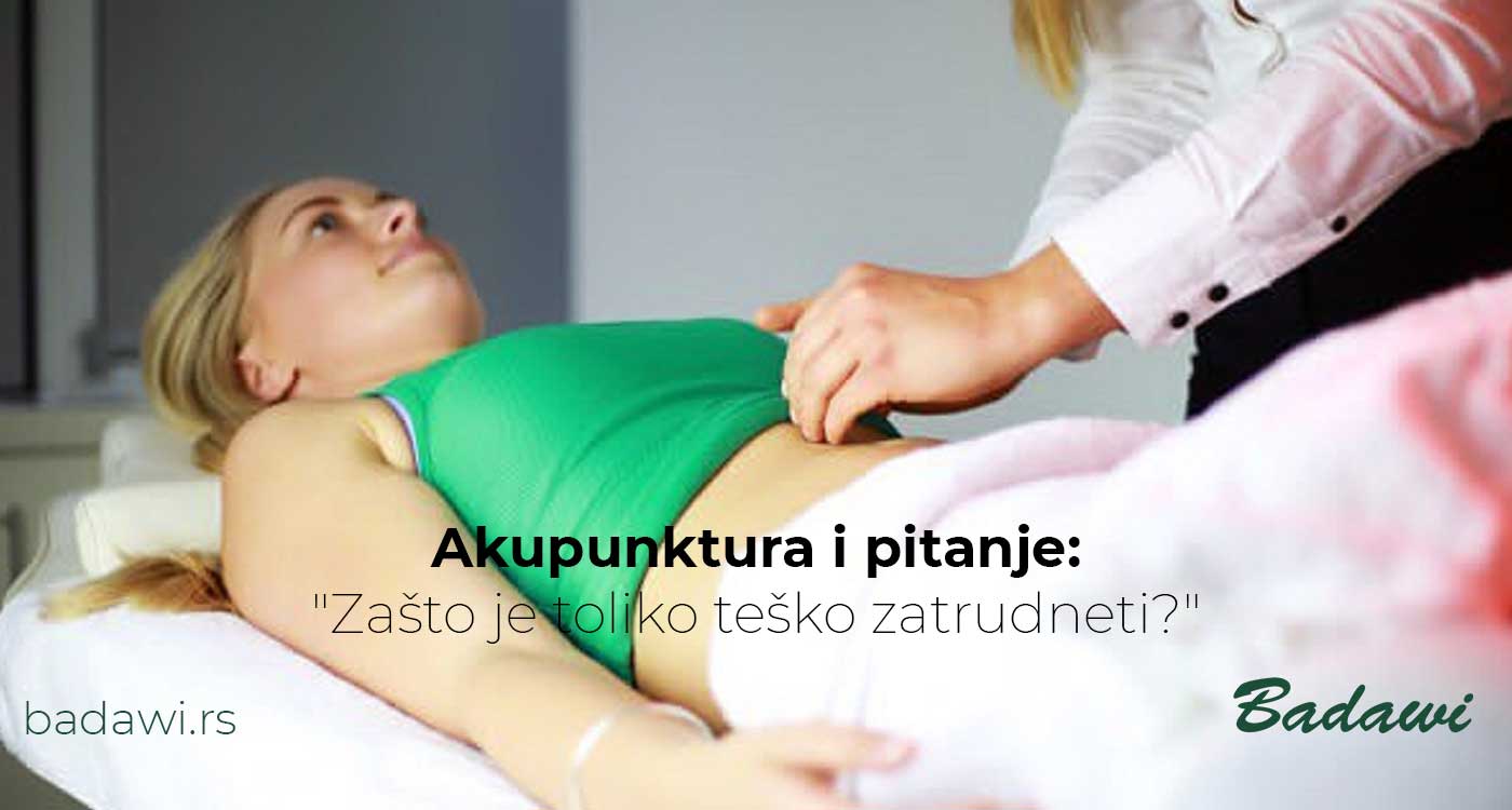 Akupunktura i pitanje - Zašto je toliko teško zatrudneti