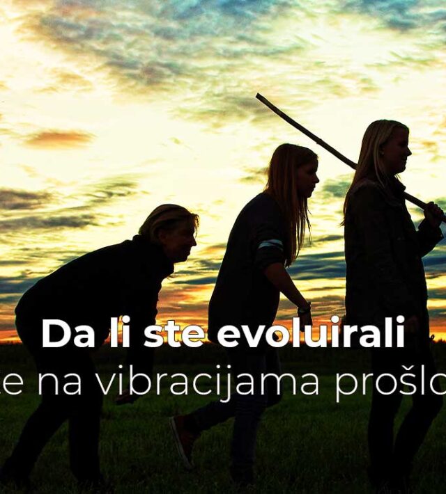 Da li ste evoluirali ili ste na vibracijama prošlosti?