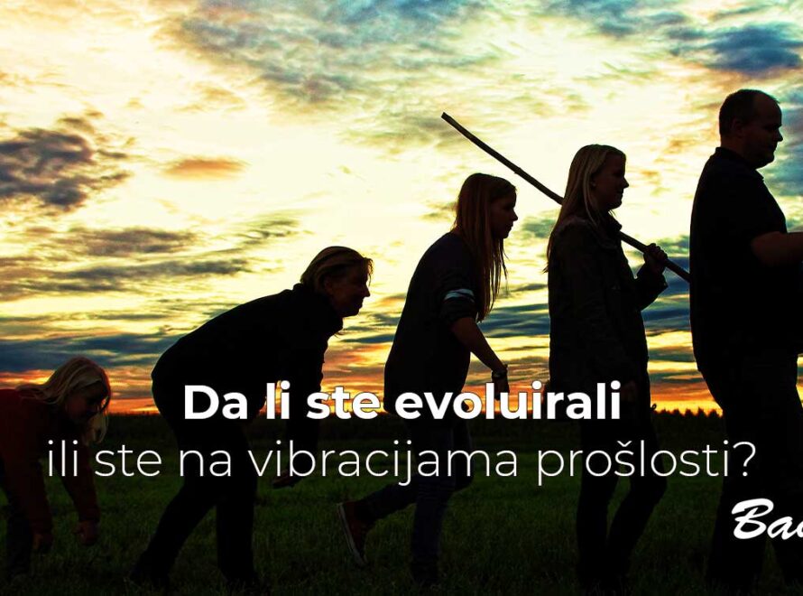 Da li ste evoluirali ili ste na vibracijama prošlosti?